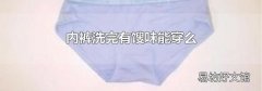 内裤洗完有馊味能穿么