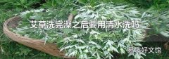 艾草洗完澡之后要用清水洗吗