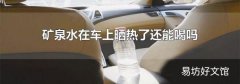 矿泉水在车上晒热了还能喝吗