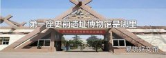 第一座史前遗址博物馆是哪里