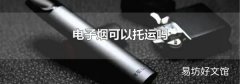 电子烟可以托运吗