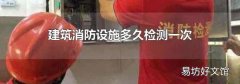 建筑消防设施多久检测一次