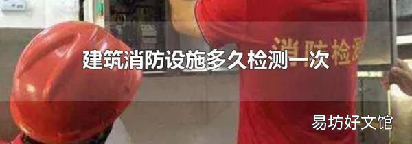 建筑消防设施多久检测一次