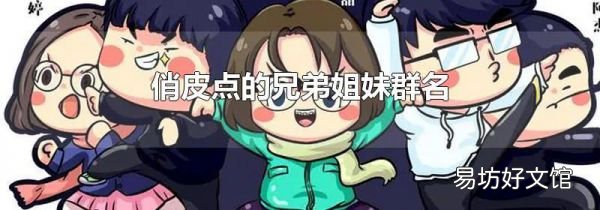 俏皮点的兄弟姐妹群名