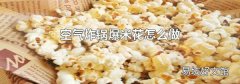 空气炸锅爆米花怎么做