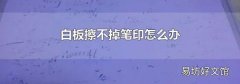 白板擦不掉笔印怎么办