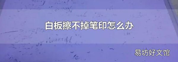 白板擦不掉笔印怎么办