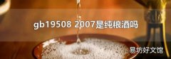 gb19508 2007是纯粮酒吗