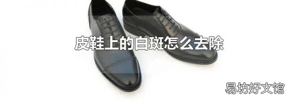 皮鞋上的白斑怎么去除