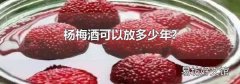 杨梅酒可以放多少年?