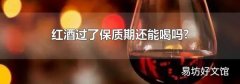 红酒过了保质期还能喝吗?