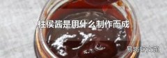 柱侯酱是用什么制作而成