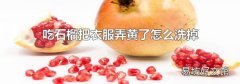 吃石榴把衣服弄黄了怎么洗掉