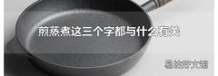 煎蒸煮这三个字都与什么有关