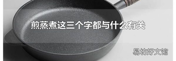 煎蒸煮这三个字都与什么有关