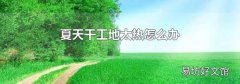 夏天干工地太热怎么办