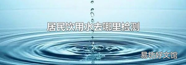 居民饮用水去哪里检测