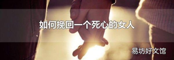 如何挽回一个死心的女人