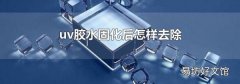 uv胶水固化后怎样去除