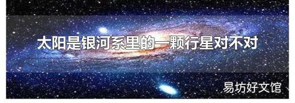 太阳是银河系里的一颗行星对不对