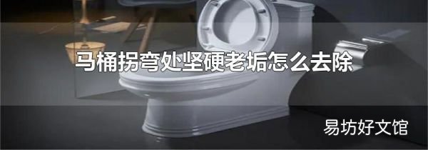 马桶拐弯处坚硬老垢怎么去除