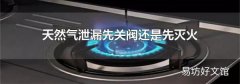 天然气泄漏先关阀还是先灭火