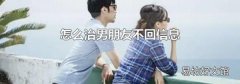 怎么治男朋友不回信息
