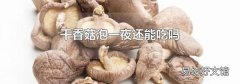 干香菇泡一夜还能吃吗