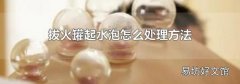 拔火罐起水泡怎么处理方法