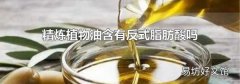 精炼植物油含有反式脂肪酸吗