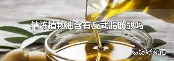 精炼植物油含有反式脂肪酸吗