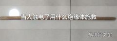 当人触电了用什么绝缘体施救