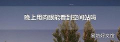 晚上用肉眼能看到空间站吗