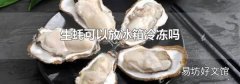 生蚝可以放冰箱冷冻吗