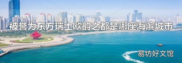 被誉为东方瑞士欧韵之都是哪座海滨城市
