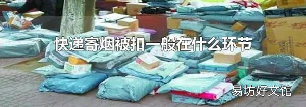 快递寄烟被扣一般在什么环节