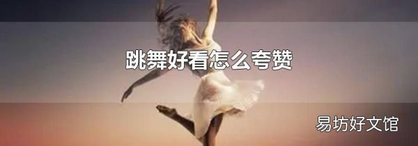 跳舞好看怎么夸赞