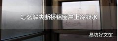 怎么解决断桥铝窗户上冷凝水