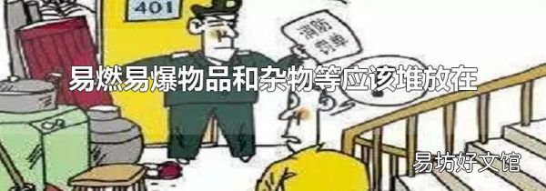 易燃易爆物品和杂物等应该堆放在