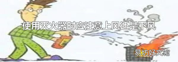 使用灭火器时应注意上风还是下风