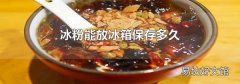 冰粉能放冰箱保存多久