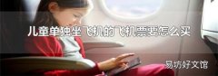 儿童单独坐飞机的飞机票要怎么买