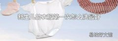 新生儿的衣服第一次怎么洗最好