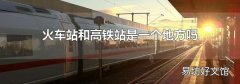 火车站和高铁站是一个地方吗