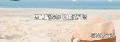 防晒喷雾可以邮寄吗