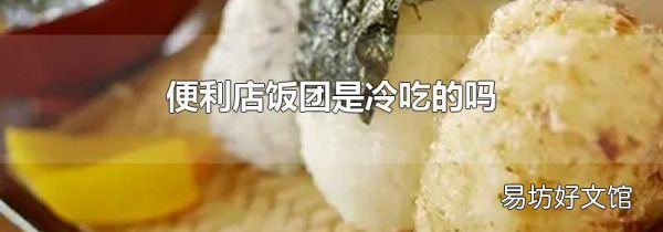 便利店饭团是冷吃的吗