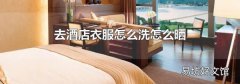 去酒店衣服怎么洗怎么晒