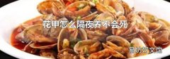 花甲怎么隔夜养不会死
