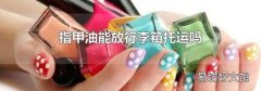 指甲油能放行李箱托运吗
