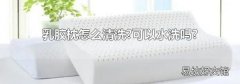 乳胶枕怎么清洗?可以水洗吗?